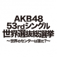 〈AKB48 53rdシングル 世界選抜総選挙〉アピールコメント公開中！
